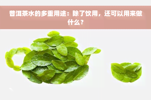 普洱茶水的多重用途：除了饮用，还可以用来做什么？