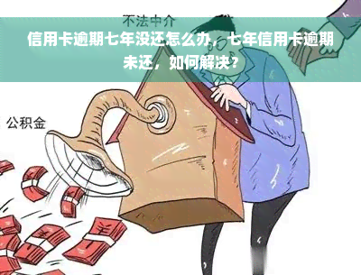 信用卡逾期七年没还怎么办，七年信用卡逾期未还，如何解决？