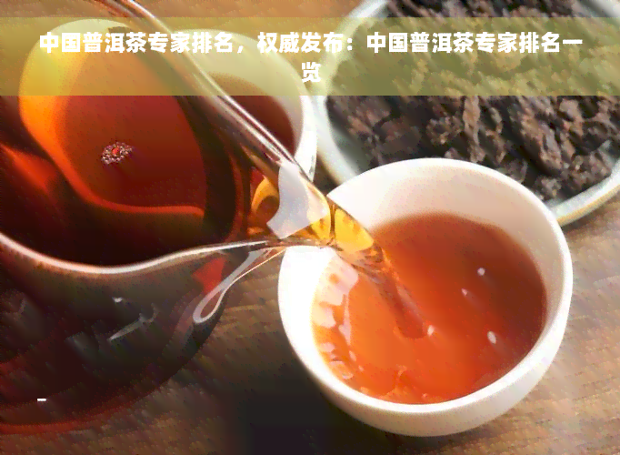 中国普洱茶专家排名，权威发布：中国普洱茶专家排名一览