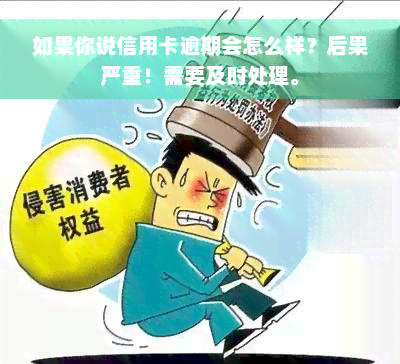 如果你说信用卡逾期会怎么样？后果严重！需要及时处理。