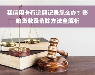 我信用卡有逾期记录怎么办？影响贷款及消除方法全解析