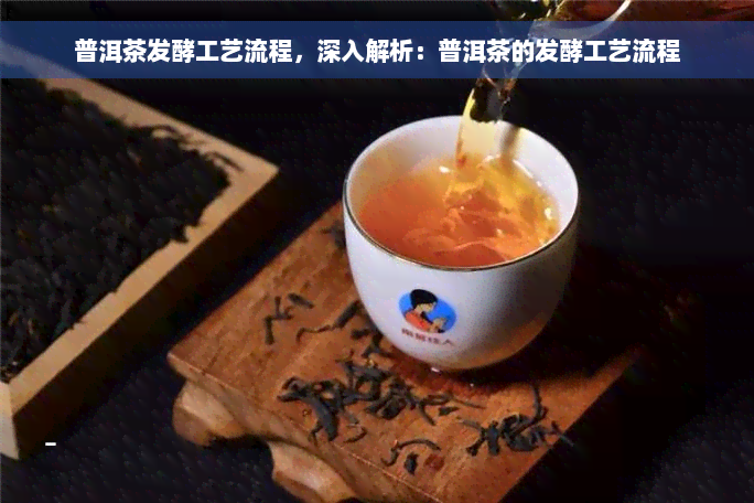 普洱茶发酵工艺流程，深入解析：普洱茶的发酵工艺流程