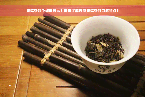 普洱茶哪个甜度更高？快来了解各款普洱茶的口感特点！