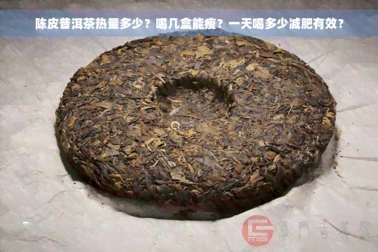 陈皮普洱茶热量多少？喝几盒能瘦？一天喝多少减肥有效？