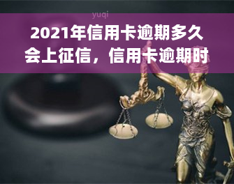 2021年信用卡逾期多久会上征信，信用卡逾期时间与上征信的关系：2021年的规定