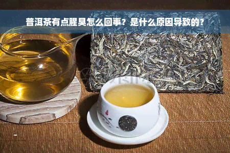 普洱茶有点腥臭怎么回事？是什么原因导致的？