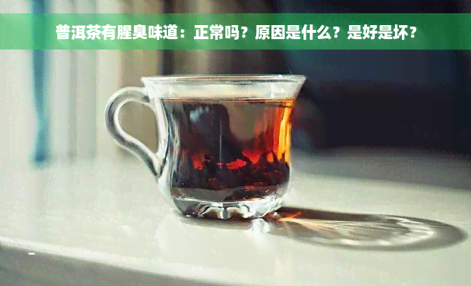 普洱茶有腥臭味道：正常吗？原因是什么？是好是坏？