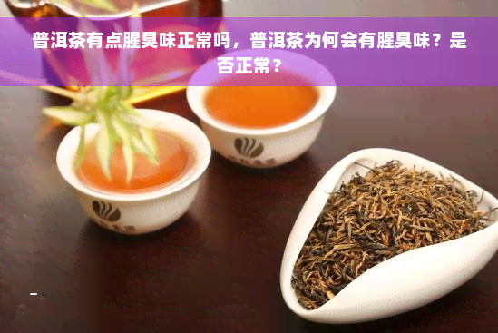 普洱茶有点腥臭味正常吗，普洱茶为何会有腥臭味？是否正常？