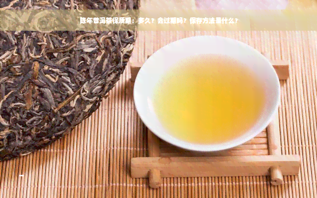 陈年普洱茶保质期：多久？会过期吗？保存方法是什么？