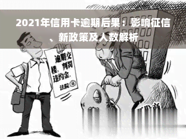 2021年信用卡逾期后果：影响征信、新政策及人数解析