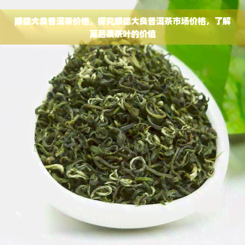 顺德大良普洱茶价格，探究顺德大良普洱茶市场价格，了解高品质茶叶的价值