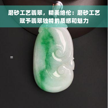 磨砂工艺翡翠，精美绝伦：磨砂工艺赋予翡翠独特的质感和魅力