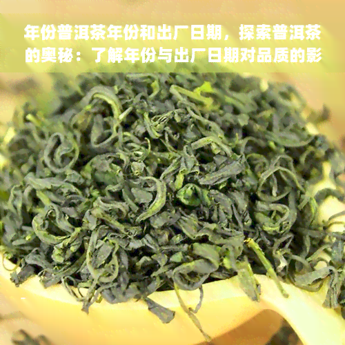 年份普洱茶年份和出厂日期，探索普洱茶的奥秘：了解年份与出厂日期对品质的影响