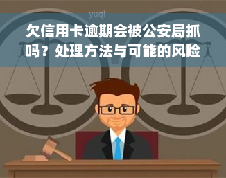 欠信用卡逾期会被公安局抓吗？处理方法与可能的风险