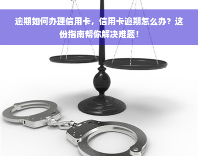 逾期如何办理信用卡，信用卡逾期怎么办？这份指南帮你解决难题！