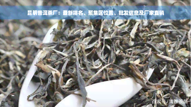 昆明普洱茶厂：最新排名、聚集区位置、批发信息及厂家直销