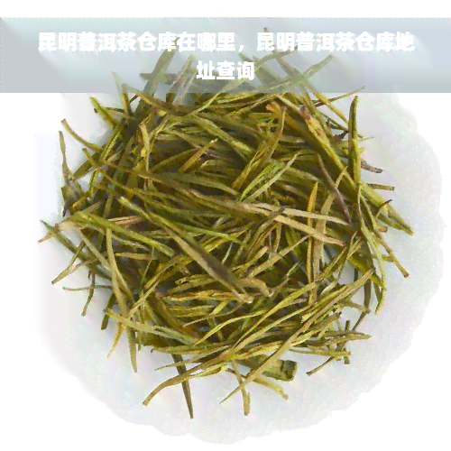 昆明普洱茶仓库在哪里，昆明普洱茶仓库地址查询