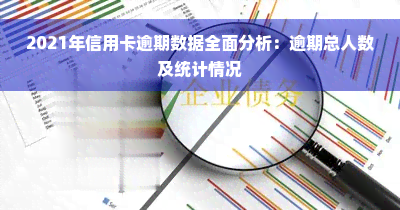 2021年信用卡逾期数据全面分析：逾期总人数及统计情况