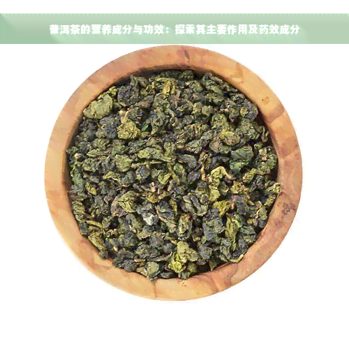 普洱茶的营养成分与功效：探索其主要作用及药效成分