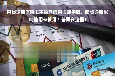 网贷逾期信用卡不逾期信用卡能用吗，网贷逾期影响信用卡使用？答案在这里！