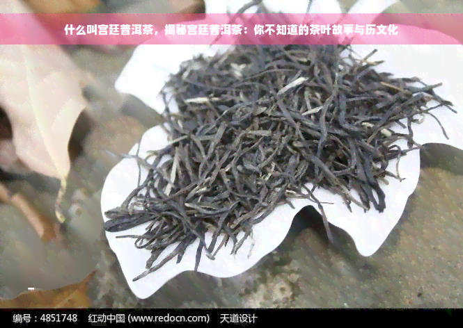 什么叫宫廷普洱茶，揭秘宫廷普洱茶：你不知道的茶叶故事与历文化