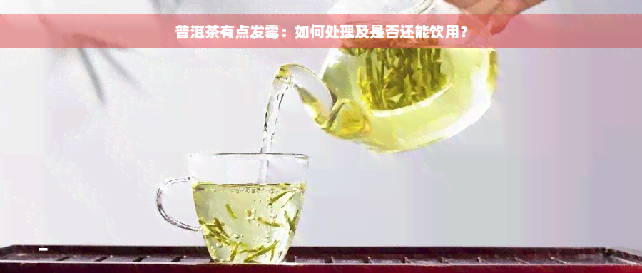 普洱茶有点发霉：如何处理及是否还能饮用？