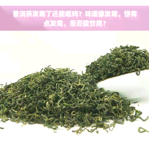 普洱茶发霉了还能喝吗？味道像发霉，饼有点发霉，是否能饮用？