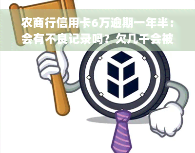 农商行信用卡6万逾期一年半：会有不良记录吗？欠几千会被起诉吗？逾期90天后信用卡能否解冻？