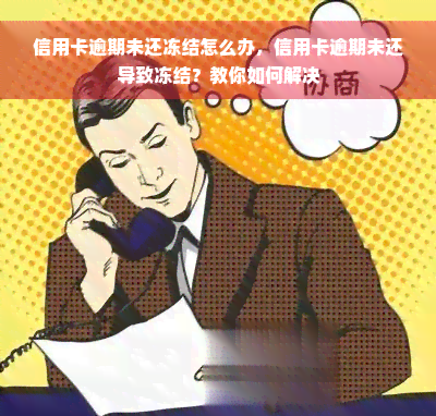 信用卡逾期未还冻结怎么办，信用卡逾期未还导致冻结？教你如何解决