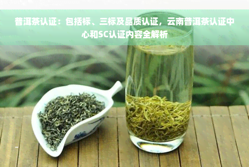 普洱茶认证：包括标、三标及品质认证，云南普洱茶认证中心和SC认证内容全解析