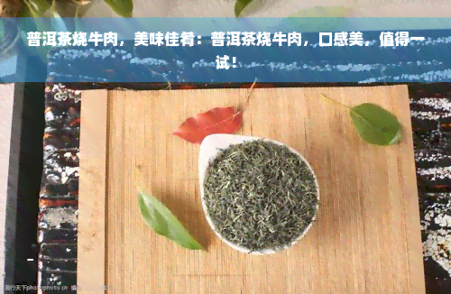 普洱茶烧牛肉，美味佳肴：普洱茶烧牛肉，口感美，值得一试！