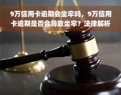 9万信用卡逾期会坐牢吗，9万信用卡逾期是否会导致坐牢？法律解析与应对策略