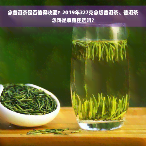 念普洱茶是否值得收藏？2019年327克念版普洱茶、普洱茶念饼是收藏佳选吗？