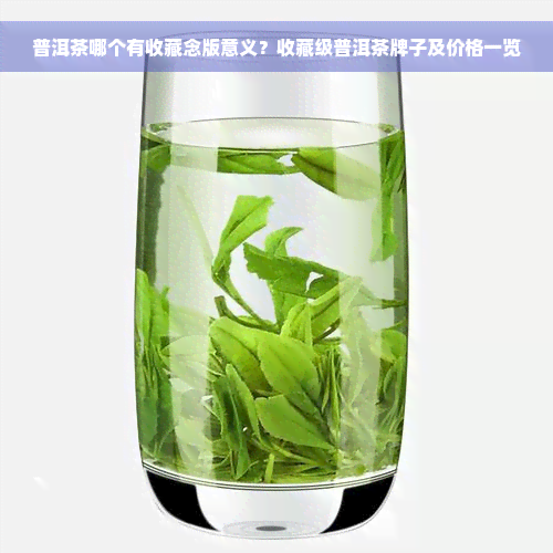 普洱茶哪个有收藏念版意义？收藏级普洱茶牌子及价格一览