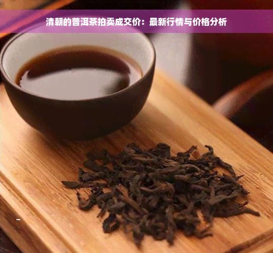 清朝的普洱茶拍卖成交价：最新行情与价格分析