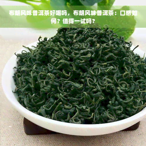 布朗风味普洱茶好喝吗，布朗风味普洱茶：口感如何？值得一试吗？