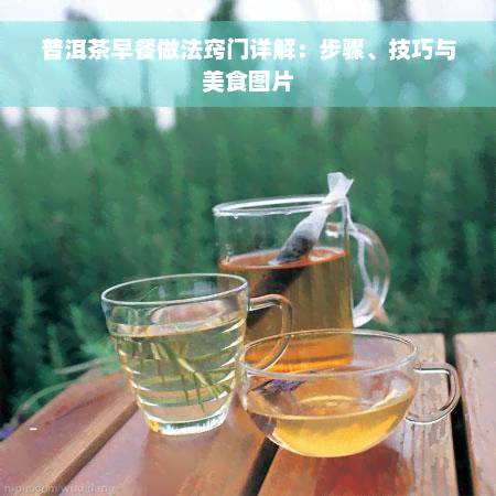 普洱茶早餐做法窍门详解：步骤、技巧与美食图片