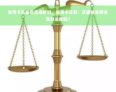 信用卡还更低是逾期吗，信用卡还款：还更低金额会导致逾期吗？