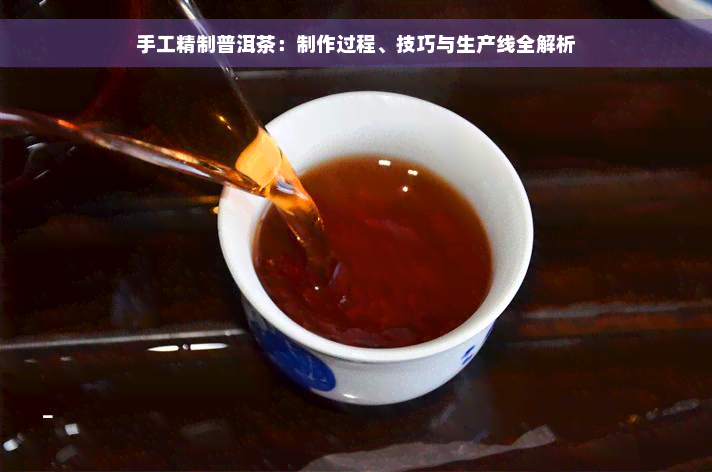 手工精制普洱茶：制作过程、技巧与生产线全解析