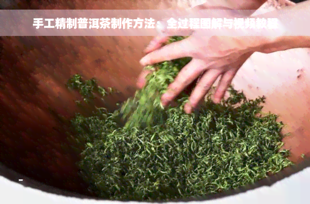 手工精制普洱茶制作方法：全过程图解与视频教程