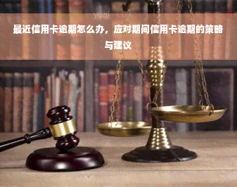 最近信用卡逾期怎么办，应对期间信用卡逾期的策略与建议