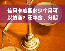 信用卡逾期多少个月可以协商？还本金、分期还款还是分期？2021年逾期几天、多久上黑名单、被起诉？全解答！