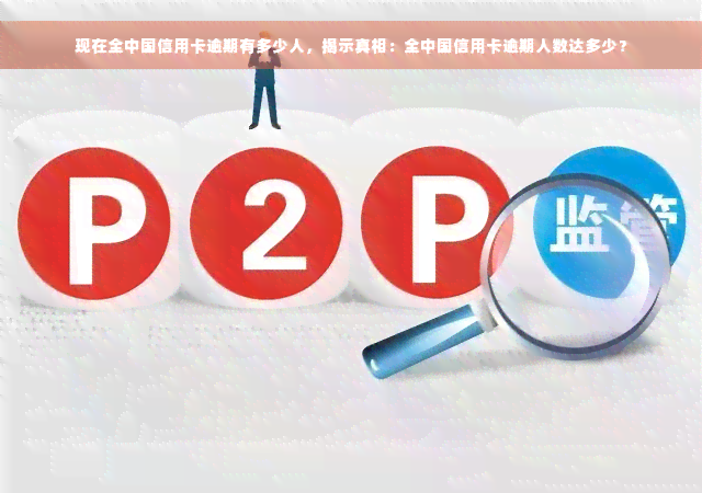 现在全中国信用卡逾期有多少人，揭示真相：全中国信用卡逾期人数达多少？