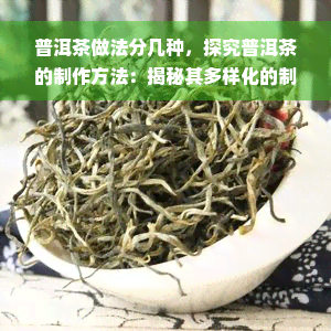 普洱茶做法分几种，探究普洱茶的制作方法：揭秘其多样化的制作工艺