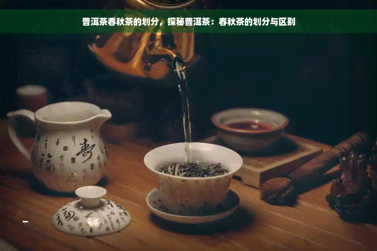 普洱茶春秋茶的划分，探秘普洱茶：春秋茶的划分与区别