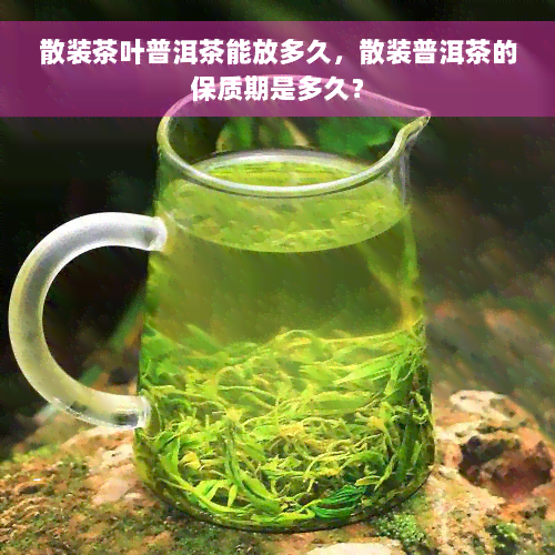 散装茶叶普洱茶能放多久，散装普洱茶的保质期是多久？