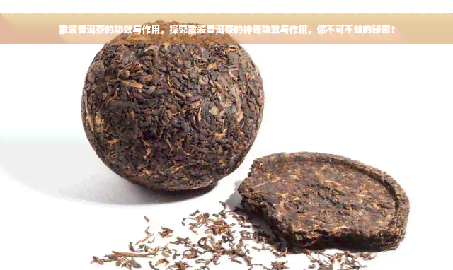 散装普洱茶的功效与作用，探究散装普洱茶的神奇功效与作用，你不可不知的秘密！