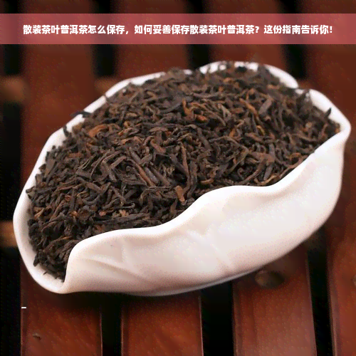 散装茶叶普洱茶怎么保存，如何妥善保存散装茶叶普洱茶？这份指南告诉你！