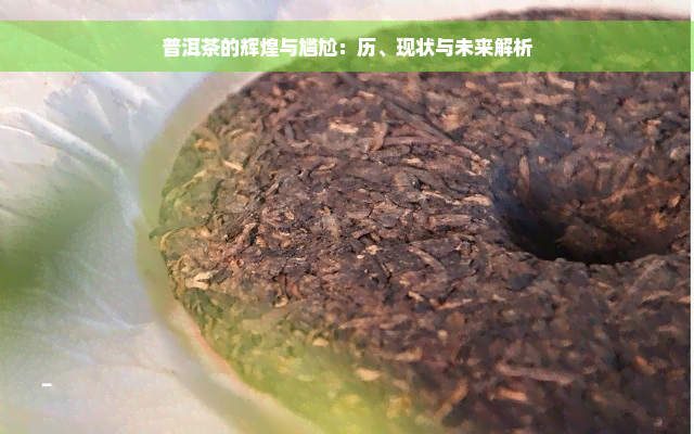 普洱茶的辉煌与尴尬：历、现状与未来解析