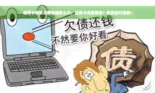 信用卡逾期会催收嘛怎么办，信用卡逾期催收？教你应对策略！